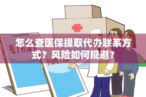 怎么查医保提取代办联系方式？风险如何规避？